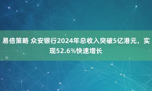 易倍策略 众安银行2024年总收入突破5亿港元，实现52.6%快速增长