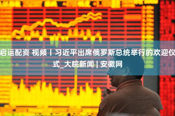 启运配资 视频丨习近平出席俄罗斯总统举行的欢迎仪式_大皖新闻 | 安徽网