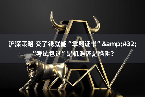沪深策略 交了钱就能“拿到证书”&#32;“考试包过”是机遇还是陷阱？