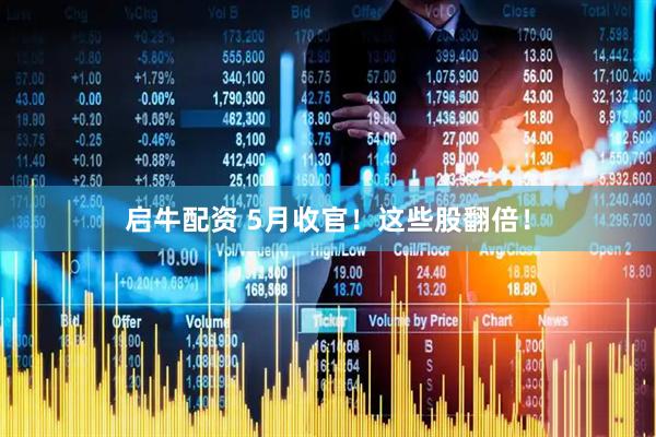 启牛配资 5月收官！这些股翻倍！