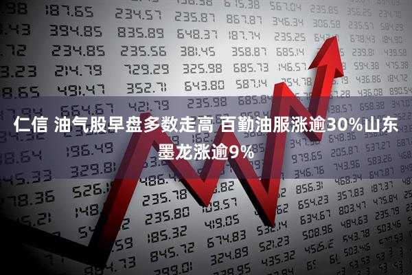 仁信 油气股早盘多数走高 百勤油服涨逾30%山东墨龙涨逾9%
