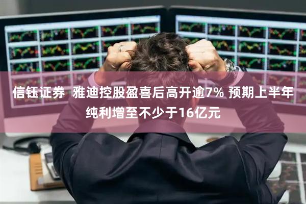 信钰证券  雅迪控股盈喜后高开逾7% 预期上半年纯利增至不少于16亿元
