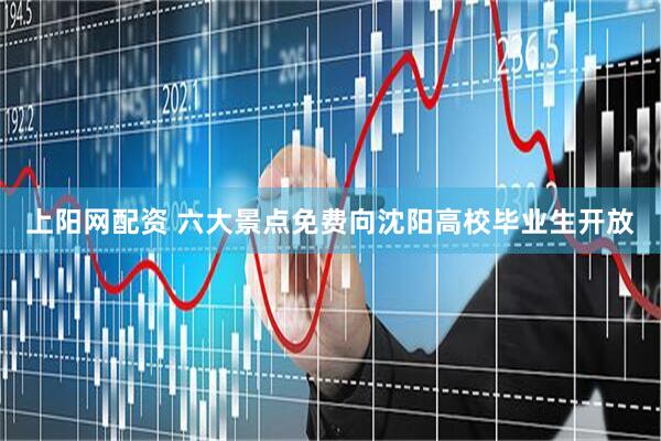 上阳网配资 六大景点免费向沈阳高校毕业生开放