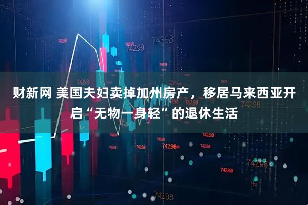 财新网 美国夫妇卖掉加州房产，移居马来西亚开启“无物一身轻”的退休生活