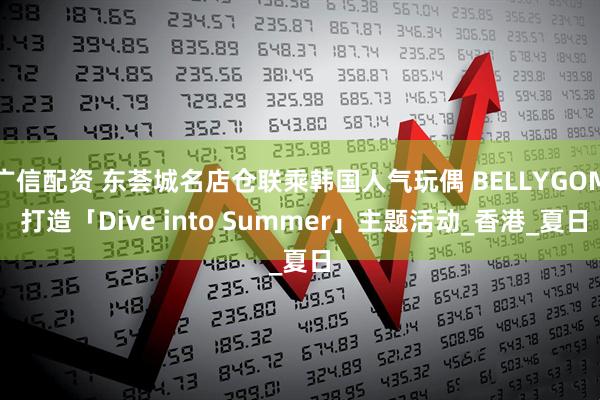 广信配资 东荟城名店仓联乘韩国人气玩偶 BELLYGOM 打造「Dive into Summer」主题活动_香港_夏日