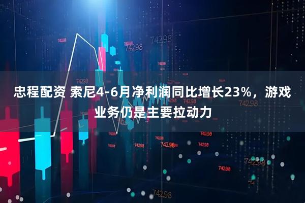 忠程配资 索尼4-6月净利润同比增长23%，游戏业务仍是主要拉动力