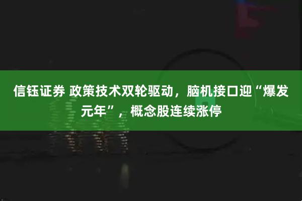 信钰证券 政策技术双轮驱动，脑机接口迎“爆发元年”，概念股连续涨停