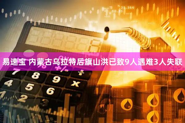 易速宝 内蒙古乌拉特后旗山洪已致9人遇难3人失联