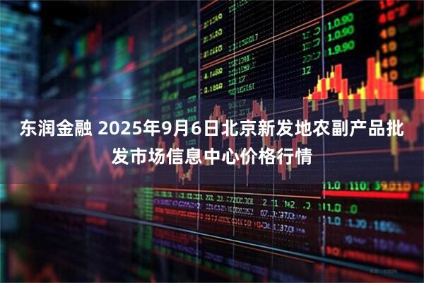 东润金融 2025年9月6日北京新发地农副产品批发市场信息中心价格行情