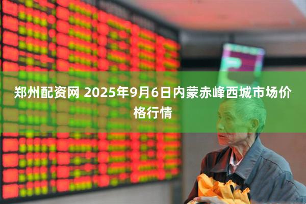 郑州配资网 2025年9月6日内蒙赤峰西城市场价格行情