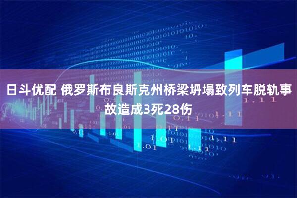 日斗优配 俄罗斯布良斯克州桥梁坍塌致列车脱轨事故造成3死28伤