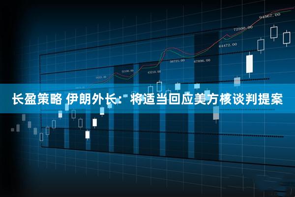 长盈策略 伊朗外长：将适当回应美方核谈判提案