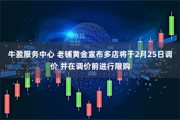 牛盈服务中心 老铺黄金宣布多店将于2月25日调价 并在调价前进行限购