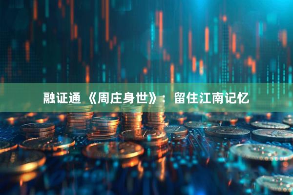 融证通 《周庄身世》：留住江南记忆