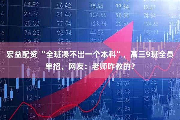宏益配资 “全班凑不出一个本科”，高三9班全员单招，网友：老师咋教的？
