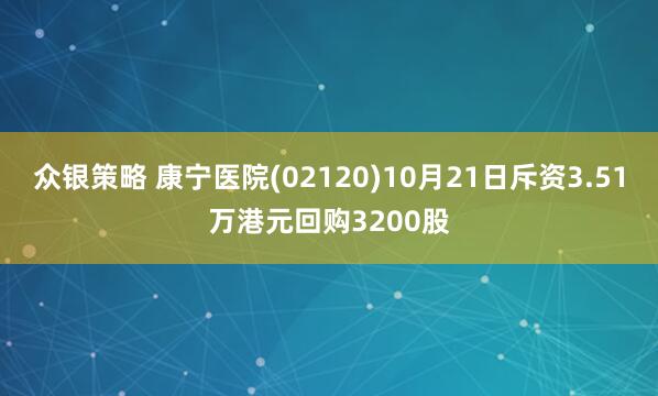 众银策略 康宁医院(02120)10月21日斥资3.51万港元回购3200股