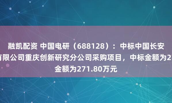融凯配资 中国电研（688128）：中标中国长安汽车集团有限公司重庆创新研究分公司采购项目，中标金额为271.80万元