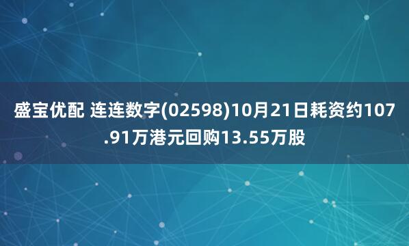盛宝优配 连连数字(02598)10月21日耗资约107.91万港元回购13.55万股
