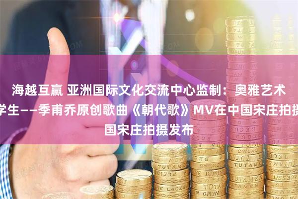 海越互赢 亚洲国际文化交流中心监制：奥雅艺术优秀学生——季甫乔原创歌曲《朝代歌》MV在中国宋庄拍摄发布