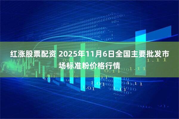 红涨股票配资 2025年11月6日全国主要批发市场标准粉价格行情