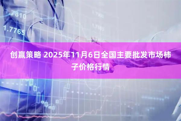 创赢策略 2025年11月6日全国主要批发市场柿子价格行情