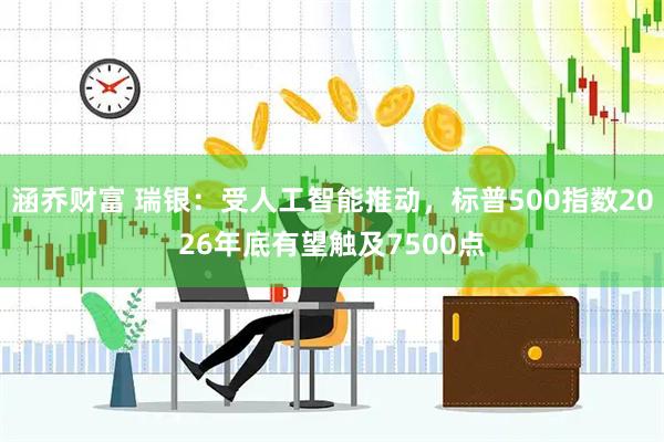 涵乔财富 瑞银：受人工智能推动，标普500指数2026年底有望触及7500点