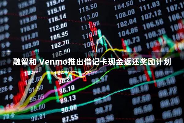 融智和 Venmo推出借记卡现金返还奖励计划