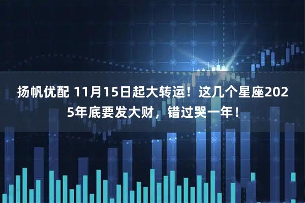 扬帆优配 11月15日起大转运！这几个星座2025年底要发大财，错过哭一年！
